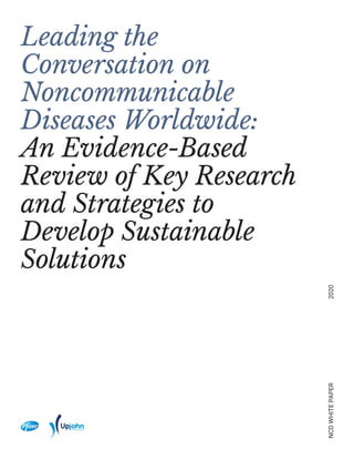 Leading the
Conversation on
Noncommunicable
Diseases Worldwide:
An Evidence-Based
Review of Key Research
and Strategies to
Develop Sustainable
Solutions
NCDWHITEPAPER2020
 