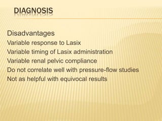 DIAGNOSIS
Disadvantages
Variable response to Lasix
Variable timing of Lasix administration
Variable renal pelvic compliance
Do not correlate well with pressure-flow studies
Not as helpful with equivocal results
 