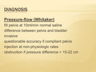 DIAGNOSIS
Pressure-flow (Whitaker)
fill pelvis at 10ml/min normal saline
difference between pelvis and bladder
invasive
questionable accuracy if compliant pelvis
injection at non-physiologic rates
obstruction if pressure difference > 15-22 cm
 