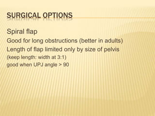 SURGICAL OPTIONS
Spiral flap
Good for long obstructions (better in adults)
Length of flap limited only by size of pelvis
(keep length: width at 3:1)
good when UPJ angle > 90
 
