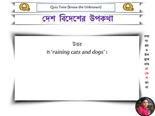Quiz Time (know the Unknown)
তথ্য
সং
গ্রহ
ও
উপ
স্থাপ
নায়
রা
জে
শ
ো
না
উত্তর
৫। ‘raining cats and dogs’ ।
 