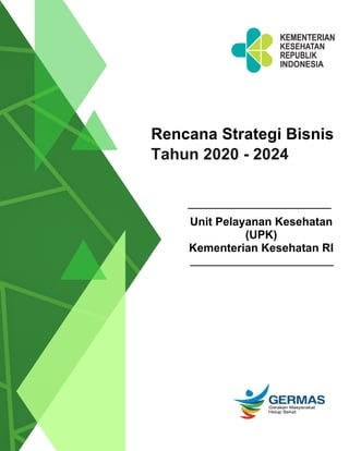 Tahun 2020 - 2024
Rencana Strategi Bisnis
Unit Pelayanan Kesehatan
(UPK)
Kementerian Kesehatan RI
 