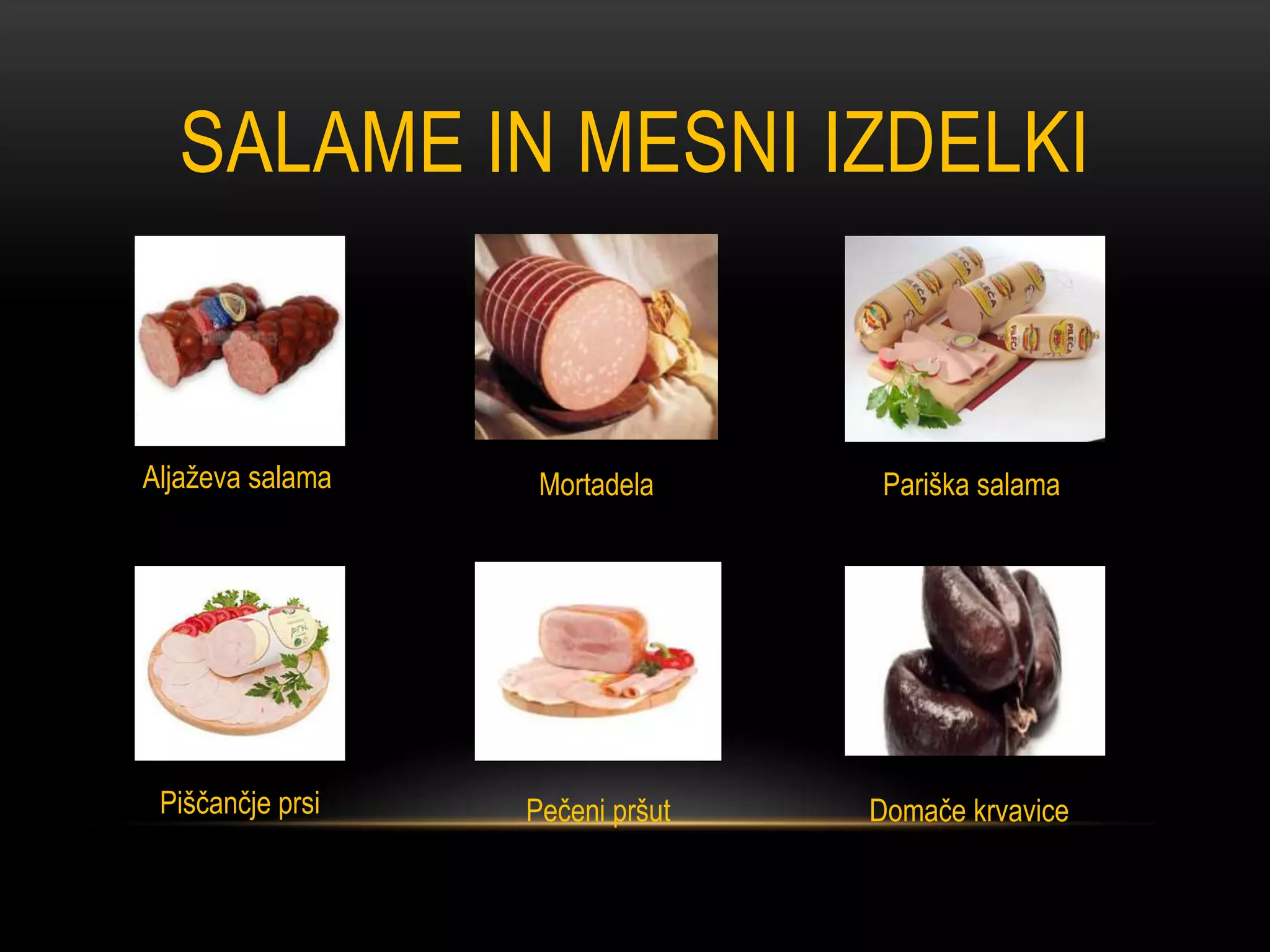 SALAME IN MESNI IZDELKI


Aljaževa salama    Mortadela      Pariška salama




 Piščančje prsi   Pečeni pršut   Domače krvavice
 
