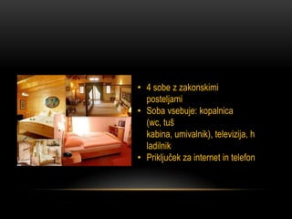 • 4 sobe z zakonskimi
  posteljami
• Soba vsebuje: kopalnica
  (wc, tuš
  kabina, umivalnik), televizija, h
  ladilnik
• Priključek za internet in telefon
 