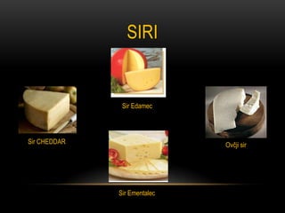 SIRI


               Sir Edamec




Sir CHEDDAR                   Ovčji sir




              Sir Ementalec
 