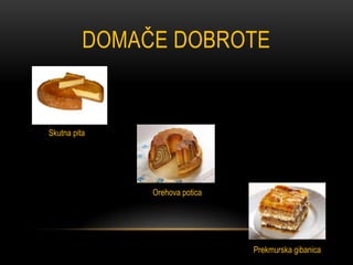 DOMAČE DOBROTE


Skutna pita




               Orehova potica




                                Prekmurska gibanica
 