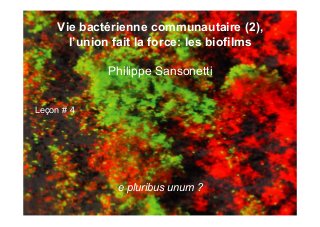 Vie bactérienne communautaire (2),
l’union fait la force: les biofilms
Philippe Sansonetti
Leçon # 4
e pluribus unum ?
 