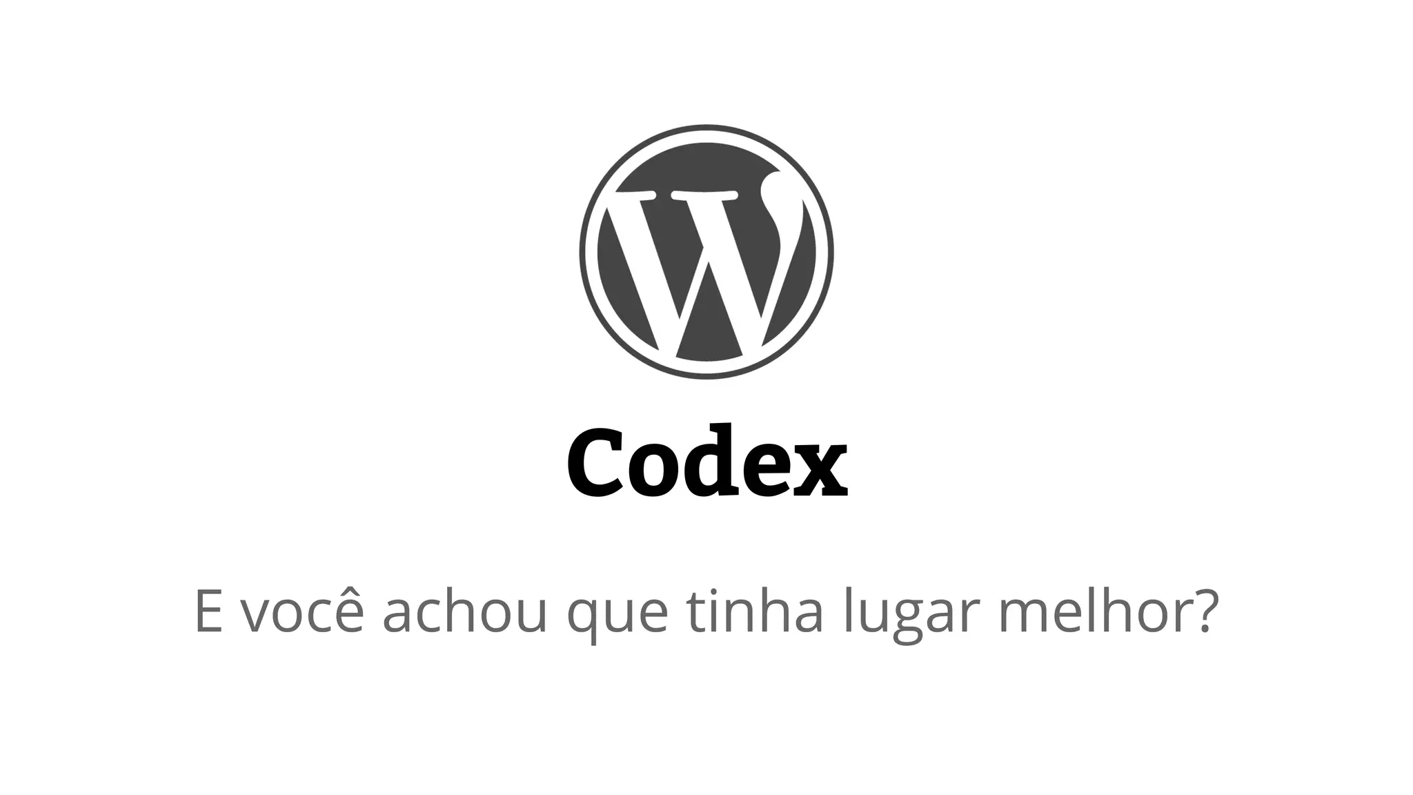 Codex 
E você achou que tinha lugar melhor? 
 