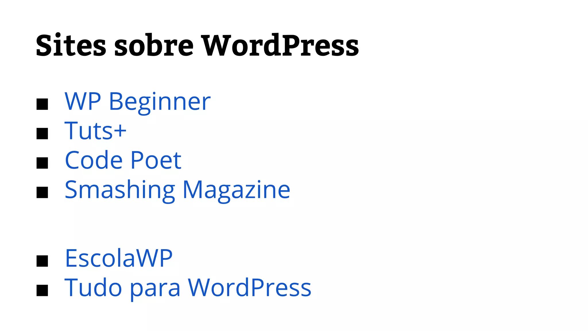Sites sobre WordPress 
■ WP Beginner 
■ Tuts+ 
■ Code Poet 
■ Smashing Magazine 
■ EscolaWP 
■ Tudo para WordPress 
 