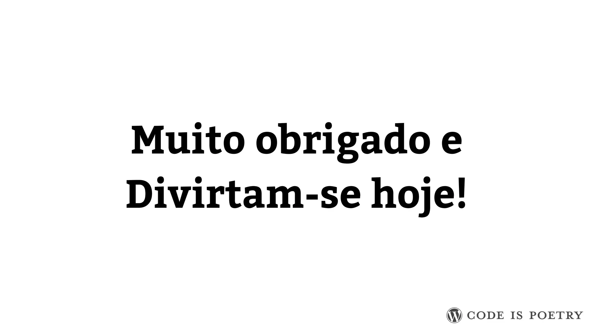 Muito obrigado e 
Divirtam-se hoje! 
