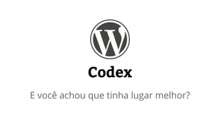 Codex 
E você achou que tinha lugar melhor? 
 
