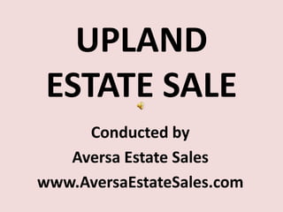 UPLAND ESTATE SALE Conducted by Aversa Estate Sales www.AversaEstateSales.com 