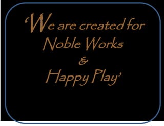 ‘We are created for
   Noble Works
        &
   Happy Play’
 