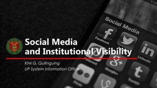 Social Media
and Institutional Visibility
KIM G. Quilinguing
UP System Information Office
 