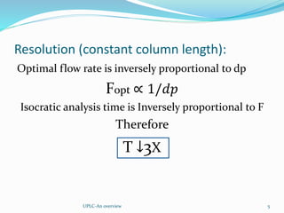 Resolution (constant column length):
Optimal flow rate is inversely proportional to dp
Fopt ∝ 1/𝑑𝑝
Isocratic analysis time is Inversely proportional to F
Therefore
T ↓3X
UPLC-An overview 5
 