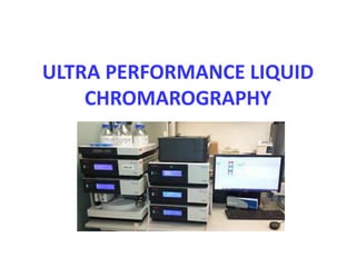 ULTRA PERFORMANCE LIQUID
CHROMAROGRAPHY
 