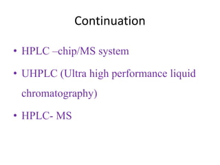 Continuation
• HPLC –chip/MS system
• UHPLC (Ultra high performance liquid
chromatography)
• HPLC- MS
 