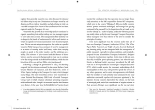the dangers of bus re-regulation
38 39
th e story of gover nment med d l ing, part two
expired they generally ceased to run, often because the demand
had fallen away in any case. Destinations no longer served by rail
disappeared from railway timetables and advertising in what was
a notable example of the failure of the coordination that had been
expected under the Transport Act 1947.
Meanwhile the growth of car ownership and use continued to
expand, something that neither railway nor bus managers appear
to have taken into account. The management of the industry was
no longer in the hands of businessmen for whom such matters as
return on capital or revenue maximisation were of central import-
ance. The car was not seen as a competitor, but rather as a parallel
industry. Public transport was coming to be seen by management
as a matter of running trains and buses, rather than carrying
people or goods in the wider market, and by politicians as a
utility. The existence of price control and the absence of share-
holders may be seen as the background to what was to continue
to be the strange suicide of the British bus industry, while the case
for reform of the 1930 act (see Hibbs, 1963) was ignored.
Following a change of government in 1964, Dr Beeching
resigned, but his reforms continued. In due course Barbara Castle
became Minister of Transport, and there followed a series of
White Papers, leading to the Transport Act 1968, which changed
many things. The state-owned bus services were transferred to
a new National Bus Company (NBC) and a Scottish Transport
Group,4
each of which retained subsidiary operating companies
with traditional titles, though it is uncertain how far their ﬁnances
were distinct. At the same time the British Electric Traction board
4 It has been suggested that the NBC was originally to have been the National Bus
Group, but the initials (standing also for No Bloody Good) would have been un-
fortunate.
reached the conclusion that bus operation was no longer ﬁnan-
cially attractive, so the NBC acquired the former BET companies,
which were in due course ‘Tillingised’. The area trafﬁc commis-
sioners’ powers remained unchanged, and average cost pricing
continued to be pursued. For the longer term the act made provi-
sion for subsidy as a matter of policy, and in the following years it
was widely taken up by the new Passenger Transport Executives,
whose managers were thus relieved of the need to consider the
principles of costing.
Even more signiﬁcant was the creation under this act of
four area Passenger Transport Authorities (PTAs).5
The White
Paper Public Transport and Trafﬁc of 1966 observed that land-
use planning policy was not integrated with the management of
public transport, especially in urban conditions, and included a
proposal for new ‘Conurbation Transport Authorities’, designed
to bring the two functions together. At the time it did not seem
that they would be given operating powers, but when Richard
Marsh, as Barbara Castle’s successor, introduced the bill each
PTA was to be responsible for a Passenger Transport Executive
(PTE), which would acquire the transport undertakings of all
municipalities in their area, with power to specify the services of
any other operators, and to enter into agreements with British
Rail. The members of each authority were nominated by the local
authorities concerned, together with two more appointed by the
minister. Several councils objected to the scheme, on the basis
of municipal pride and of the contribution of surplus revenue to
their accounts. Perhaps more signiﬁcant was the way each new
5 They were for Merseyside, South-East Lancashire & North-East Cheshire
(‘SELNEC’), Tyneside and the West Midlands. A PTA for Greater Glasgow was
created in 1972.
IEA Danger Rereg bk.indb 38-39IEA Danger Rereg bk.indb 38-39 11/10/05 10:43:2611/10/05 10:43:26
 