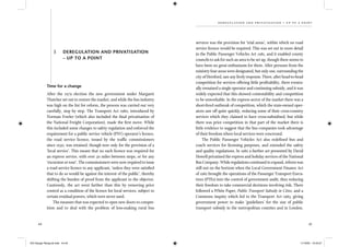 44 45
d er egul ation and pr ivatisation – up to a point
Time for a change
After the 1979 election the new government under Margaret
Thatcher set out to restore the market, and while the bus industry
was high on the list for reform, the process was carried out very
carefully, step by step. The Transport Act 1980, introduced by
Norman Fowler (which also included the ﬁnal privatisation of
the National Freight Corporation), made the ﬁrst move. While
this included some changes to safety regulation and enforced the
requirement for a public service vehicle (PSV) operator’s licence,
the road service licence, issued by the trafﬁc commissioners
since 1930, was retained, though now only for the provision of a
‘local service’. This meant that no such licence was required for
an express service, with over 30 miles between stops, or for any
‘excursion or tour’. The commissioners were now required to issue
a road service licence to any applicant, ‘unless they were satisﬁed
that to do so would be against the interest of the public’, thereby
shifting the burden of proof from the applicant to the objector.
Cautiously, the act went farther than this by removing price
control as a condition of the licence for local services, subject to
certain residual powers, which were never used.
The measure that was expected to open new doors to compet-
ition and to deal with the problem of loss-making rural bus
3 DEREGULATION AND PRIVATISATION
– UP TO A POINT
services was the provision for ‘trial areas’, within which no road
service licence would be required. This was set out in more detail
in the Public Passenger Vehicles Act 1981, and it enabled county
councils to ask for such an area to be set up, though there seems to
have been no great enthusiasm for them. After pressure from the
ministry four areas were designated, but only one, surrounding the
city of Hereford, saw any lively response. There, after head-to-head
competition for services offering little proﬁtability, there eventu-
ally remained a single operator and continuing subsidy, and it was
widely expected that this showed contestability and competition
to be unworkable. In the express sector of the market there was a
short-lived outbreak of competition, which the state-owned oper-
ators saw off quite quickly, reducing some of their cross-country
services which they claimed to have cross-subsidised, but while
there was price competition in that part of the market there is
little evidence to suggest that the bus companies took advantage
of their freedom where local services were concerned.
The Public Passenger Vehicles Act also redeﬁned bus and
coach services for licensing purposes, and extended the safety
and quality regulations. In 1982 a further act presented by David
Howell privatised the express and holiday services of the National
Bus Company. While regulations continued to expand, reform was
still not on the horizon when the Local Government Finance Act
of 1982 brought the operations of the Passenger Transport Execu-
tives (PTEs) into the control of government audit, thus reducing
their freedom to take commercial decisions involving risk. There
followed a White Paper, Public Transport Subsidy in Cities, and a
Commons inquiry which led to the Transport Act 1983, giving
government power to make ‘guidelines’ for the size of public
transport subsidy in the metropolitan counties and in London.
IEA Danger Rereg bk.indb 44-45IEA Danger Rereg bk.indb 44-45 11/10/05 10:43:2711/10/05 10:43:27
 