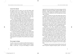 the dangers of bus re-regulation
72
th e state control mess
73
Lessons from abroad
But looking around the world, it was clear that things could
be different. Experts such as Hibbs’s Omega Project co-authors
Gabriel Roth and Anthony Shepherd (Adam Smith Institute,
1983), with practical experience of transport systems abroad,
knew that competitive, entrepreneurial operators in other coun-
tries were seeing off the threat from cars and from cut-price state
systems – by providing popular and effective alternatives.
Cairo’s jitneys, for example, were minibuses operating on ﬁxed
routes, but to ﬂexible timetables. They posted up a destination and
then waited until they were full before setting off. A similar system
operated in Jordan, and with Israel’s shared inter-city sheruts.
Istanbul had the dolmus (meaning ‘stuffed’), which doubled as
a conventional taxi as the need arose. In Manila there were the
exotically decorated jeepneys, named after the US army jeep from
which the originals were built. And in Buenos Aires, most people
travelled on the collectivos, which began life in the 1920s as shared
taxis, but grew into 25-seaters, a third of them owner-driven.
At a time when British transport planners were wedded to big
buses running at long intervals, Hibbs and others saw that the
owners and drivers of these small-scale competitive alternatives
had a closer understanding of what their customers wanted, and
could respond to it more quickly. Why could the same not happen
here?
The courage to change
It could, of course, but it would take political determination to
achieve it. Luckily, Mrs Thatcher’s transport minister, Nicholas
Ridley – a noted ‘dry’ – was up for the challenge. To shocked
opposition from the incumbents, the transport quangos and local
politicians – but bolstered by Hibbs’s arguments (Hibbs, 1985 and
elsewhere) – Ridley adopted the deregulation agenda wholesale.
His 1985 Buses Act abolished the strict licensing system (except,
sadly, in London).
Instantly, we started to see some of the vitality of the overseas,
deregulated systems come to Britain: by the end of the ﬁrst year
alone, the number of long-distance services increased by a third.
New routes sprang up where none had existed before. Fares fell,
and customers switched from trains to buses that were often a
tenth of the cost. And the National Bus Company, stripped of its
monopoly protection, was broken up and sold off, just as Hibbs
proposed in the Omega Report, mostly to management buyouts,
which helped to extend the growth of competition still further.
Meanwhile, in the cities, competition and deregulation
induced bus operators to provide customers with the services they
actually wanted. Independent operators came forward to run new
services, and tailored their ﬂeets to meet demand – introducing
minibuses, for example, on routes where more frequent services
were demanded. New direct services sprang up: instead of passen-
gers having to change buses and wait in windy bus stations, more
direct services would take them across town, from point to point.
As Hibbs and co-author Matthew Bradley noted (1997),
competition worked because operators suddenly had to under-
stand and serve their customers to survive. New vehicles and
proper staff training in customer care made the journey experi-
ence more pleasant. Buses even gained on cars in terms of popu-
larity.
Competition and innovation had proved better than the old
ideas of top-down ‘integrated transport’ policies. And with the
IEA Danger Rereg bk.indb 72-73IEA Danger Rereg bk.indb 72-73 11/10/05 10:43:3011/10/05 10:43:30
 