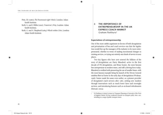 the dangers of bus re-regulation
78 79
Pirie, M. (1980), The Paratransit Light Vehicle, London: Adam
Smith Institute.
Roth, G. and J. Hibbs (1992), Tomorrow’s Way, London: Adam
Smith Institute.
Roth, G. and A. Shepherd (1984), Wheels within Cities, London:
Adam Smith Institute.
6 THE IMPORTANCE OF
ENTREPRENEURSHIP IN THE UK
EXPRESS COACH MARKET
Graham Parkhurst1
Expectations of entrepreneurship
One of the more subtle arguments in favour of both deregulation
and privatisation of bus and coach services was that the legisla-
tion would free up the managers of the industry to be more entre-
preneurial, whether in terms of making incremental changes to
existing services, or trying out entirely new kinds of service in new
places.
Two key ﬁgures who have now entered the folklore of the
story of deregulation are Harry Blundred, active in the ﬁrst
decade of UK deregulation, and Brian Souter, the most famous
bus entrepreneur in modern times, and still a driving force today.
Blundred is credited with pioneering the use of smaller buses, with
the most famous example being his launch of the Devon General
minibus ﬂeet in Exeter in the early days of deregulation (Wolmar,
1998). Souter made his name even earlier, as a pioneer provider
of deregulated coach services after 1980, seeking new markets
through innovations such as much lower fares and overnight
services, and introducing features such as on-board refreshments
(Stewart, 2005).
1 Dr Parkhurst is Senior Lecturer in Transport Planning at University of the West
of England, Bristol. He has conducted research on transport policy since 1991,
including on a range of public transport issues.
IEA Danger Rereg bk.indb 78-79IEA Danger Rereg bk.indb 78-79 11/10/05 10:43:3011/10/05 10:43:30
 