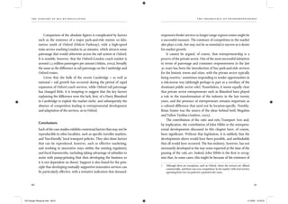 the dangers of bus re-regulation
90 91
th e importance of entr epr en eur sh ip
Comparison of the absolute ﬁgures is complicated by factors
such as the existence of a major park-and-ride station 20 kilo-
metres south of Oxford (Didcot Parkway), with a high-speed
train service reaching London in 40 minutes, which attracts some
patronage that would otherwise access the rail system at Oxford.
It is notable, however, that the Oxford–London coach market is
around 2.5 million passengers per annum (Atkins, 2003), broadly
the same as the difference in rail patronage on the Cambridge and
Oxford routes.
Given that the bulk of the recent Cambridge – as well as
national – rail growth has occurred during the period of rapid
expansion of Oxford coach services, while Oxford rail patronage
has changed little, it is tempting to suggest that the key factors
explaining the difference were the lack, ﬁrst, of a Harry Blundred
in Cambridge to exploit the market niche, and subsequently the
absence of competition leading to entrepreneurial development
and adaptation of the services, as in Oxford.
Conclusions
Each of the case studies exhibits contextual factors that may not be
reproducible in other localities, such as speciﬁc traveller markets,
and ‘bus-friendly’ local transport policies. They also share factors
that can be reproduced, however, such as effective marketing,
and working in innovative ways within the existing regulatory
and ﬁscal frameworks, including taking advantage of subsidies to
assist with pump-priming (but then developing the business so
it is not dependent on them). Support is also found for the prin-
ciple that developing mutually supportive innovative services can
be particularly effective, with a tentative indication that demand-
responsive feeder services to longer-range express routes might be
a successful measure. The existence of competition in the market
also plays a role, but may not be as essential to success as a desire
for market growth.
It cannot be argued, of course, that entrepreneurship is a
preserve of the private sector. One of the most successful initiatives
in terms of patronage and consumer responsiveness in the last
30 years has been the introduction of bus park-and-ride services
for the historic towns and cities, with the private sector typically
being reactive,7
sometimes responding to tender opportunities in
a risk-averse way (although perhaps in part as a corollary of the
dominant public sector role). Nonetheless, it seems equally clear
that private sector entrepreneurs such as Blundred have played
a role in the transformation of the industry in the last twenty
years, and the presence of entrepreneurs remains important as
a cultural difference that need not be location-speciﬁc. Notably,
Brian Souter was the source of the ideas behind both Megabus
and Yellow Taxibus (Andrew, 2005).
The contribution of the 1980 and 1985 Transport Acts and,
by implication, the contribution of John Hibbs to the entrepren-
eurial developments discussed in this chapter have, of course,
been signiﬁcant. Without that legislation, it is unlikely that the
developments above would have been possible, and unthinkable
that all would have occurred. The bus industry, however, has not
necessarily developed in the way some expected at the time of the
passing of the 1985 act. Indeed, John Hibbs is the ﬁrst to recog-
nise that. In some cases, this might be because of the existence of
7 Although there are exceptions, such as Oxford, where the services are offered
commercially, and there was even competition ‘in the market’ with rival services
operating from two car parks for a period in the 1990s.
IEA Danger Rereg bk.indb 90-91IEA Danger Rereg bk.indb 90-91 11/10/05 10:43:3111/10/05 10:43:31
 
