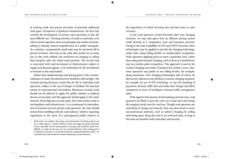 the dangers of bus re-regulation
100 101
running fr ee – pr ivate own er sh ip of road s
of existing roads and private provision of potential additional
road space. Irrespective of political considerations, the ﬁrst step
towards the development of private road operations is also the
most difﬁcult one.7
Devising stretches of roads or networks to be
sold to private operators must not anticipate any market structure,
adding to already existent imperfections of a public monopoly.
As a solution, comparatively small units may be auctioned off to
private investors, who may at the same time tender for as many
lots as they wish without any restriction on merging or selling
their property after the initial road purchase. The second step
is concerned with road investment or disinvestment subject to
supply and demand signals, to be undertaken by the incumbents
or entrants to the road market.
Rather than implementing road pricing prior to the commer-
cialisation of roads, the infrastructure should be sold outright. The
eventual pricing decisions would then be left to individual road
operators, subject to the use of charges to facilitate the internal-
isation of environmental externalities. Businesses owning roads
should not be allowed to apply for public subsidy or political
favours of any kind, and this approach should apply to the entire
network, from highways to local roads, from inter-urban roads to
metropolitan road infrastructure. As a counterpart to internalisa-
tion of external costs for private road operators, the state should
retreat from meddling with the road industry, whether regarding
regulations in the name of a presupposed public interest or
7 Roth (1998: 10) considers that ‘large-scale privatisation of existing roads is not
yet a viable option. A market solution would encourage the private provision
of new road links, but the privatisation of existing roads would be much more
difﬁcult. As roads are not now run on a commercial basis, their earning power
is unknown, and there is no ﬁnancial basis for setting privatisation prices’. He
concludes that roads should be commercialised prior to privatisation.
the imposition of vehicle licensing fees and fuel taxes to raise
revenues.
As the road operators would determine their own charging
structure, we may only guess how an efﬁcient pricing system
could develop in a competitive road and transport network.
Owing to the wide availability of GPS and UMTS networks, these
technologies may be applied to provide the charging technology,
rather than using tolling booths or number-plate recognition.
Some operators applying prices to enter a particular zone, rather
than using point-to-point charging, such as those in conurbations,
may use number-plate recognition. This approach is used in the
London charging zone today (Transport for London, 2005). Also,
some operators may prefer to use tolling booths, for example,
along motorways. New charging technologies will, of course, be
discovered. Operators may develop a common charging standard,
for example via use of GPS technology, to ease the handling of
payments, increase trafﬁc ﬂow and make their charges and offers
transparent to users of intelligent on-board trafﬁc management
units.
With regard to the process of internalising external costs, road
operators are likely to pass the costs on to road users and charge
the marginal social costs for road use. Though road operators are
most likely to charge users directly, they may also retreat to more
unconventional methods, such as indirect charging by selling
advertising space along the road or on on-board units, as long as
this does not interfere with road safety and security.
IEA Danger Rereg bk.indb 100-101IEA Danger Rereg bk.indb 100-101 11/10/05 10:43:3211/10/05 10:43:32
 