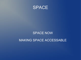 SPACE
SPACE NOW
MAKING SPACE ACCESSABLE
 