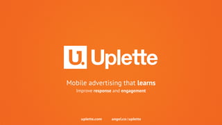 Mobile advertising that learns 
Improve response and engagement 
uplette.com angel.co/uplette 
 