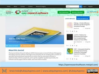 brian.hole@ubiquitypress.com | www.ubiquitypress.com| @ubiquitypress
https://openresearchsoftware.metajnl.com/
 