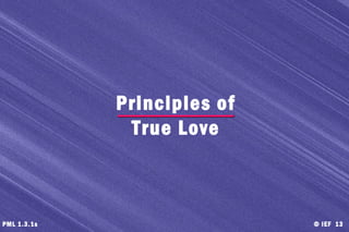 © IEF 13PML 1.3.1s
Principles of
True Love
 