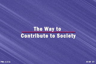 © IEF 37PML 1.3.1s
The Way to
Contribute to Society
 