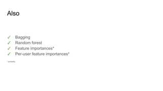Also
✓ Bagging
✓ Random forest
✓ Feature importances*
✓ Per-user feature importances*
* probably
 