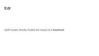 tl;dr
Uplift model: directly models the impact of a treatment
 