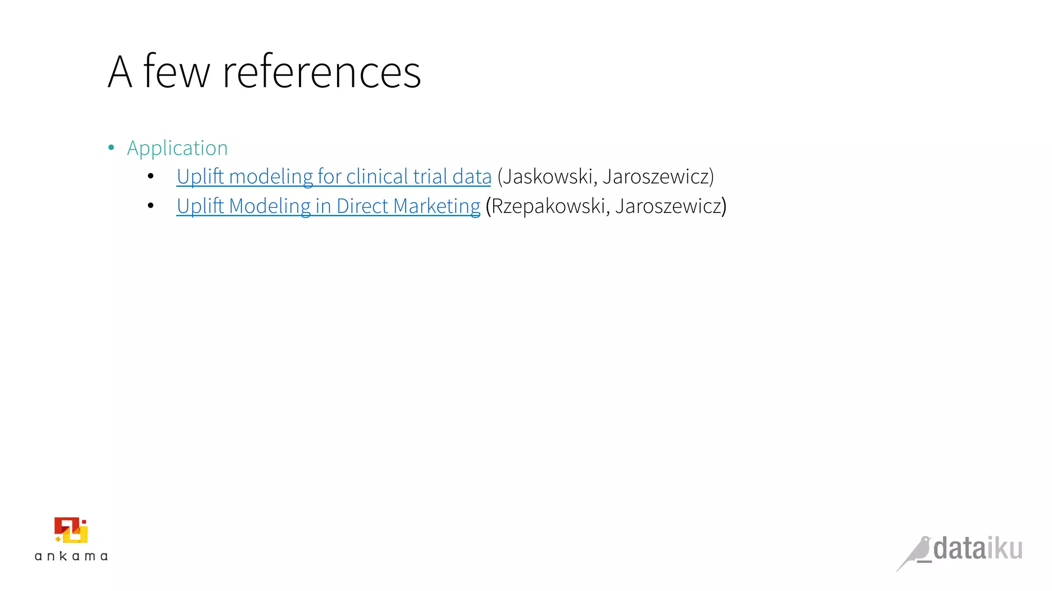 A few references
•  Application
•  Uplift modeling for clinical trial data (Jaskowski, Jaroszewicz)
•  Uplift Modeling in Direct Marketing (Rzepakowski, Jaroszewicz)
 