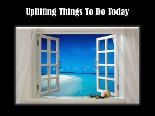 Uplifting Things To Do Today 
