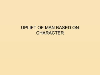 UPLIFT OF MAN BASED ON
CHARACTER
 