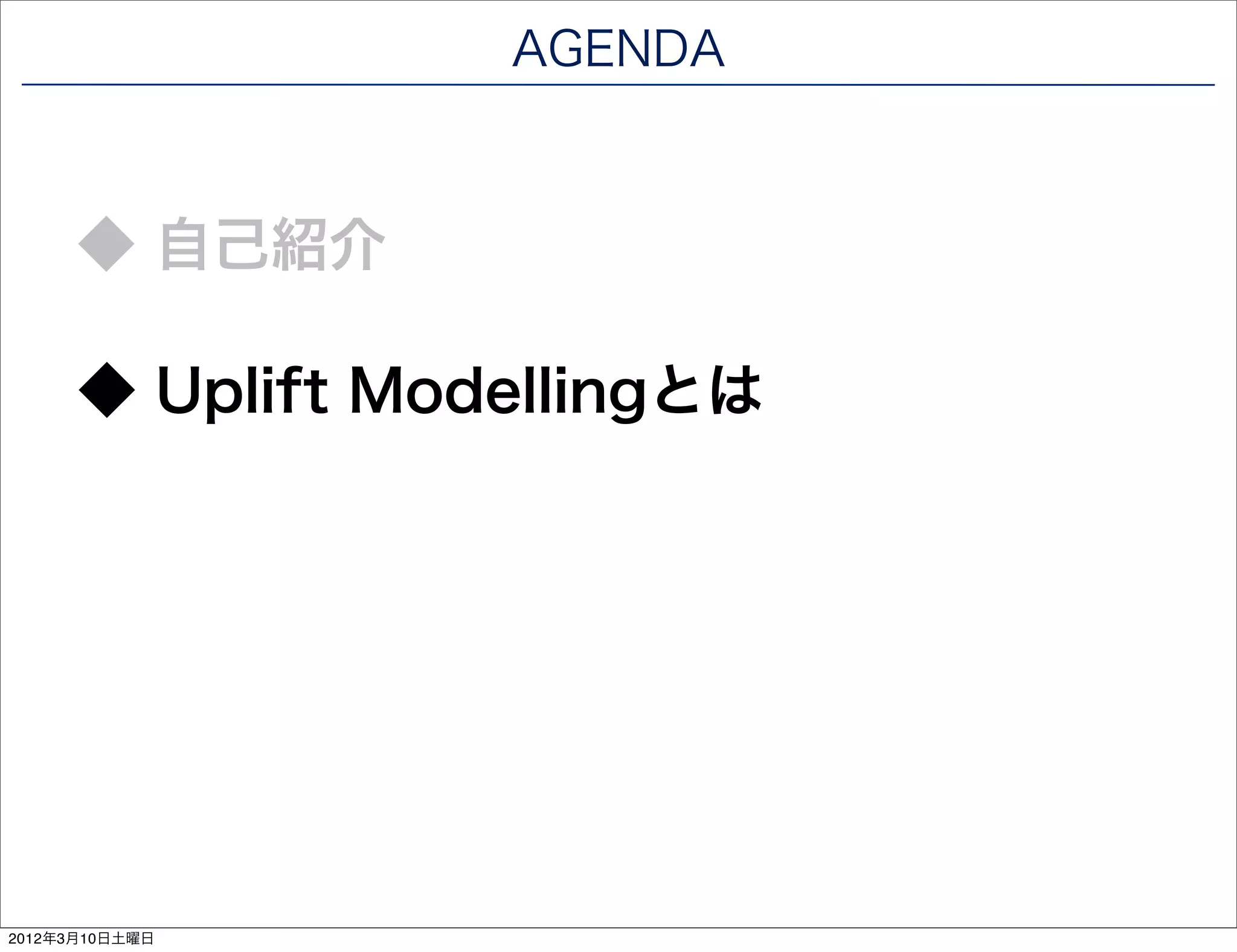 AGENDA



      ◆ 自己紹介

      ◆ Uplift Modellingとは




2012年3月10日土曜日
 