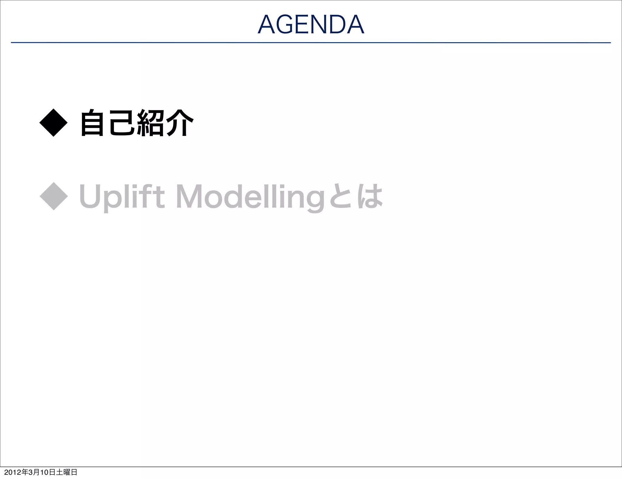 AGENDA



      ◆ 自己紹介

      ◆ Uplift Modellingとは




2012年3月10日土曜日
 