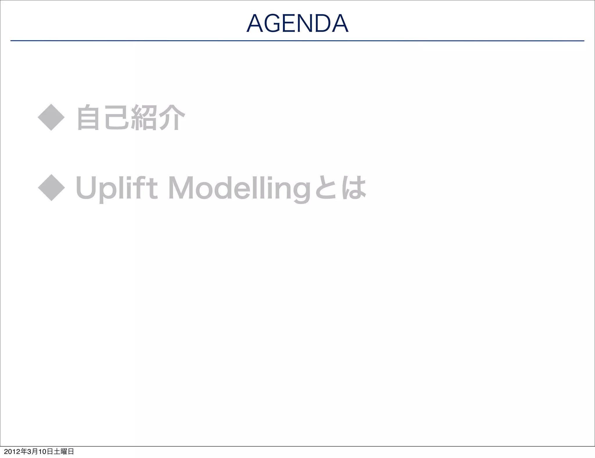 AGENDA



      ◆ 自己紹介

      ◆ Uplift Modellingとは




2012年3月10日土曜日
 