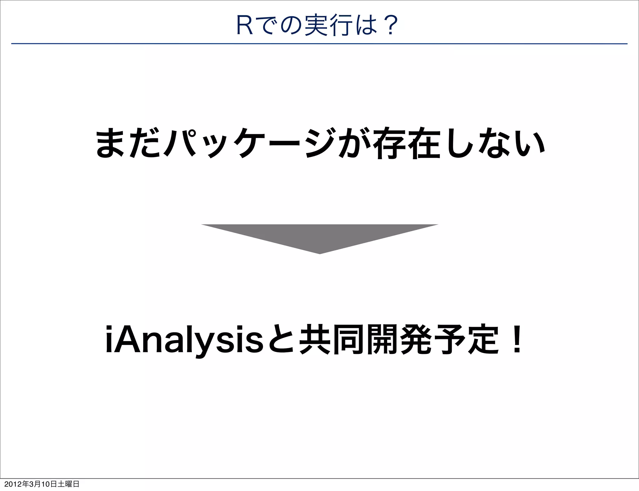 Rでの実行は？



                まだパッケージが存在しない




                iAnalysisと共同開発予定！



2012年3月10日土曜日
 
