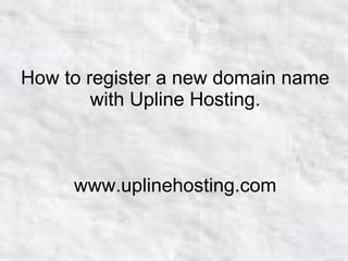 How to register a new domain name 
with Upline Hosting. 
www.uplinehosting.com 
 