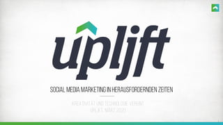 1
Kreativität und Technologie Vereint
Upljft, März 2020
Social Media Marketing in herausfordernden Zeiten
 