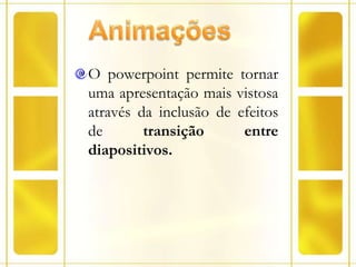 AnimaçõesO powerpoint permite tornar uma apresentação mais vistosa através da inclusão de efeitos de transição entre diapositivos.