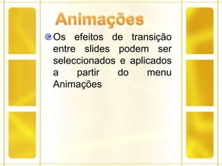 AnimaçõesOs efeitos de transição entre slides podem ser seleccionados e aplicados a partir do menu Animações