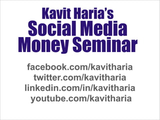 Kavit Haria’s
 Social Media
Money Seminar
 facebook.com/kavitharia
   twitter.com/kavitharia
linkedin.com/in/kavitharia
  youtube.com/kavitharia
 