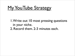My YouTube Strategy

 1. Write out 10 most pressing questions
    in your niche.
 2. Record them. 2-3 minutes each.
 