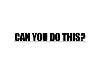 CAN YOU DO THIS?
 