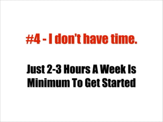#4 - I don’t have time.

Just 2-3 Hours A Week Is
Minimum To Get Started
 