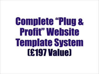 Complete “Plug &
 Profit” Website
Template System
  (£197 Value)
 